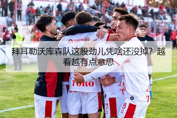 拜耳勒沃库森队这股劲儿凭啥还没掉？越看越有点意思