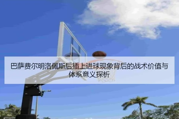 巴萨费尔明洛佩斯后插上进球现象背后的战术价值与体系意义探析