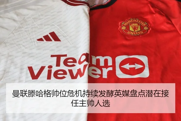 曼联滕哈格帅位危机持续发酵英媒盘点潜在接任主帅人选