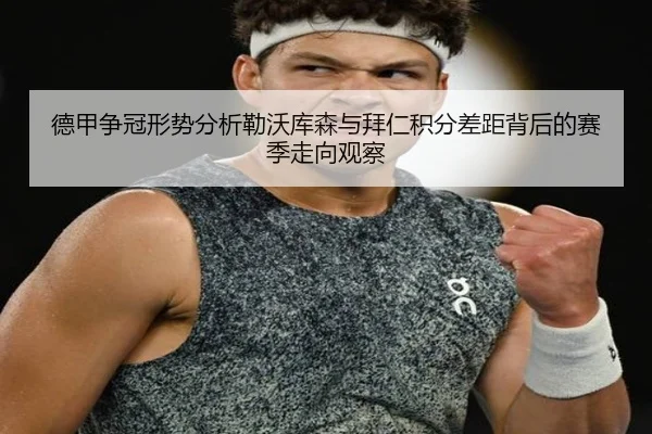 德甲争冠形势分析勒沃库森与拜仁积分差距背后的赛季走向观察