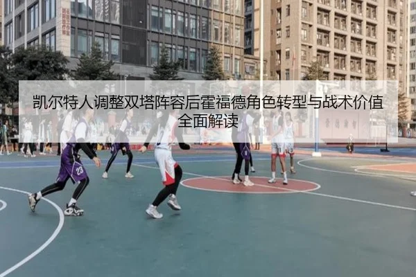 凯尔特人调整双塔阵容后霍福德角色转型与战术价值全面解读