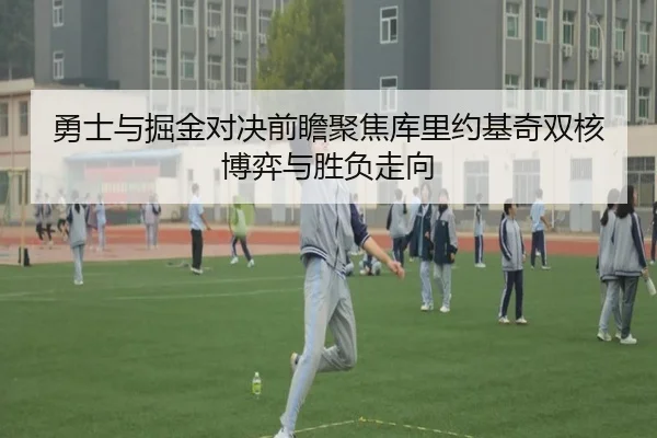 勇士与掘金对决前瞻聚焦库里约基奇双核博弈与胜负走向