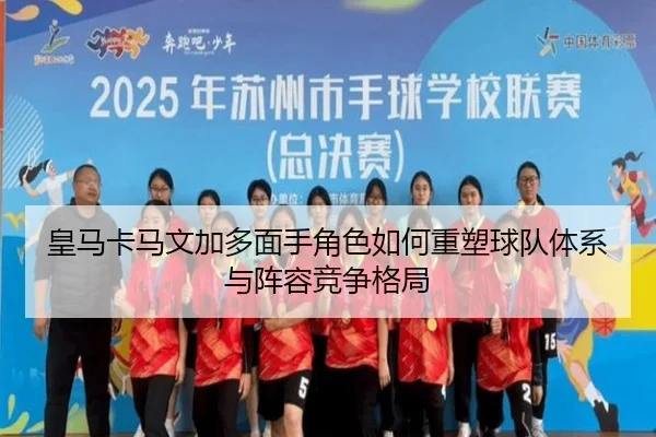 皇马卡马文加多面手角色如何重塑球队体系与阵容竞争格局