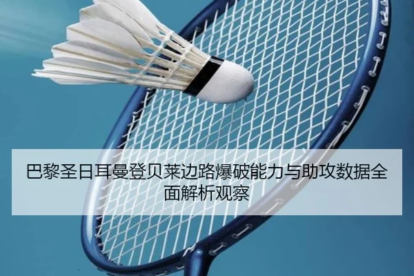 巴黎圣日耳曼登贝莱边路爆破能力与助攻数据全面解析观察