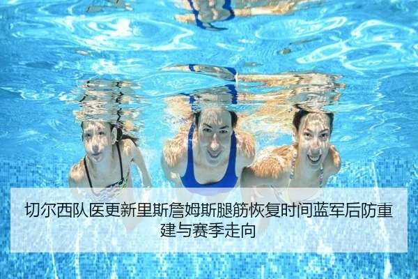 切尔西队医更新里斯詹姆斯腿筋恢复时间蓝军后防重建与赛季走向