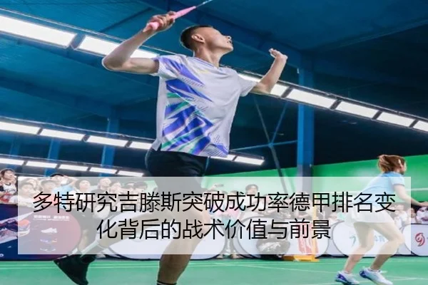 多特研究吉滕斯突破成功率德甲排名变化背后的战术价值与前景