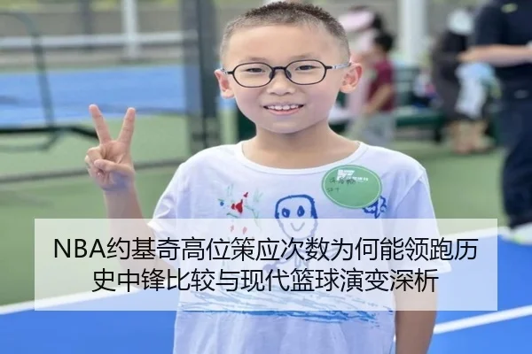 NBA约基奇高位策应次数为何能领跑历史中锋比较与现代篮球演变深析