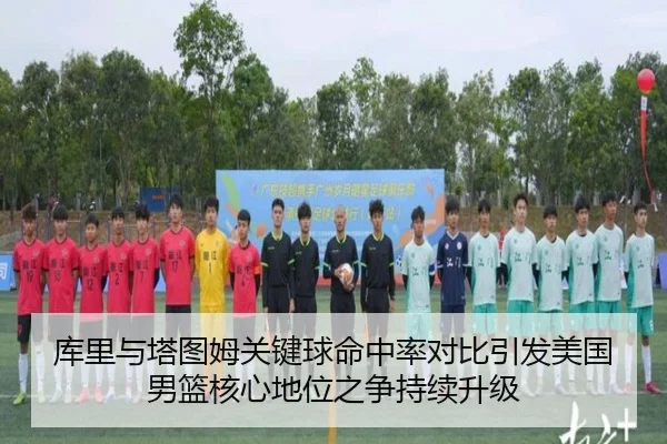 库里与塔图姆关键球命中率对比引发美国男篮核心地位之争持续升级
