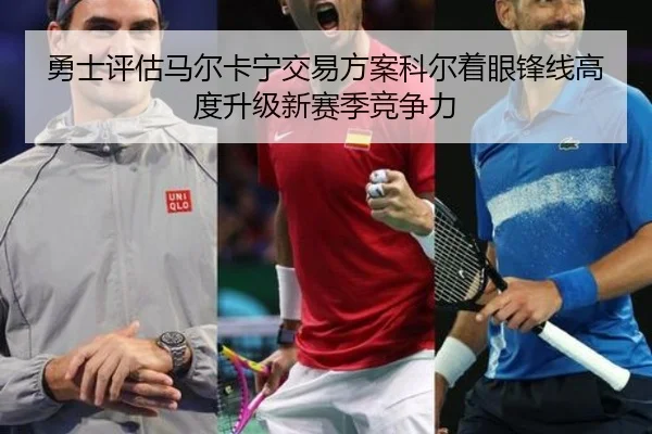 勇士评估马尔卡宁交易方案科尔着眼锋线高度升级新赛季竞争力
