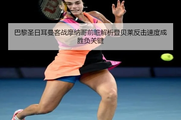 巴黎圣日耳曼客战摩纳哥前瞻解析登贝莱反击速度成胜负关键